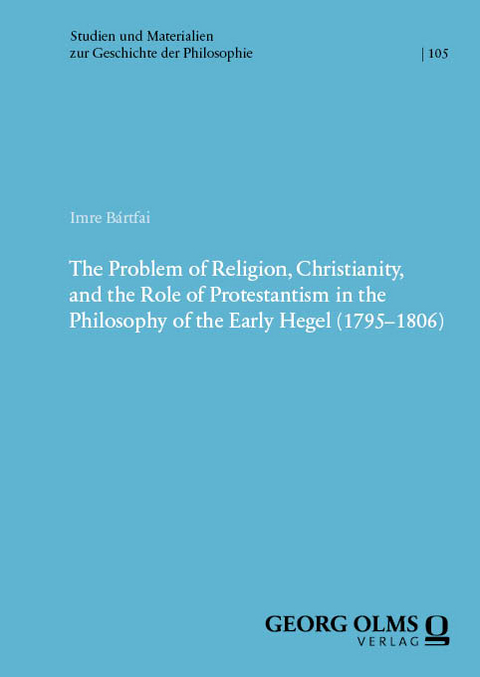 The Problem of Religion, Christianity, and the Role of Protestantism in the Philosophy of the Early Hegel (1795–1806) - Imre Bártfai