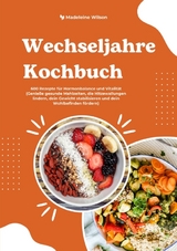 Wechseljahre Kochbuch: 600 Rezepte für Hormonbalance und Vitalität (Genieße gesunde Mahlzeiten, die Hitzewallungen lindern, dein Gewicht stabilisieren und dein Wohlbefinden fördern) - Madeleine Wilson