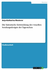 Die historische Entwicklung des visuellen Sendungsdesigns der Tagesschau -  Anja-Katharina Riesterer