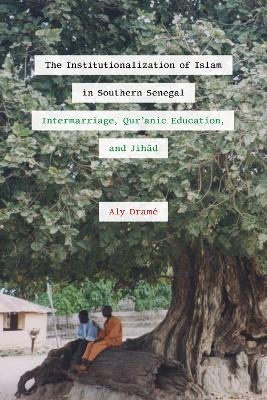 The Institutionalization of Islam in Southern Senegal - Aly Dramé