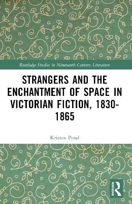 Strangers and the Enchantment of Space in Victorian Fiction, 1830–1865 - Kristen Pond