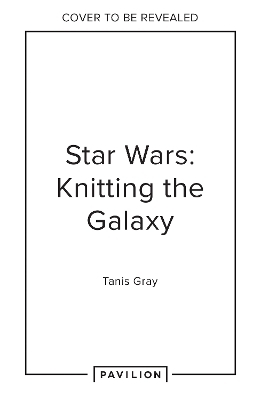 Star Wars: Knitting the Galaxy - Tanis Gray