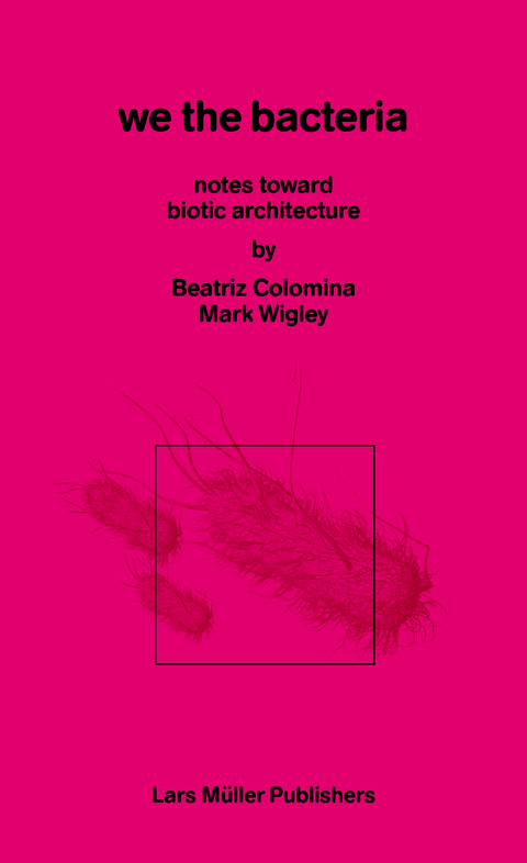 We the Bacteria - Beatriz Colomina, Mark Wigley