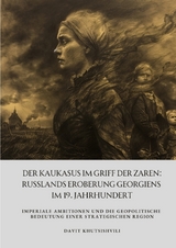 Der Kaukasus im Griff der Zaren: Russlands Eroberung Georgiens im 19. Jahrhundert - Davit Khutsishvili