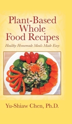 Plant-Based Whole Food Recipes - Yu-Shiaw Chen