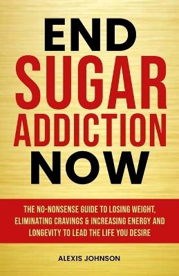 End Sugar Addiction Now - Alexis Johnson