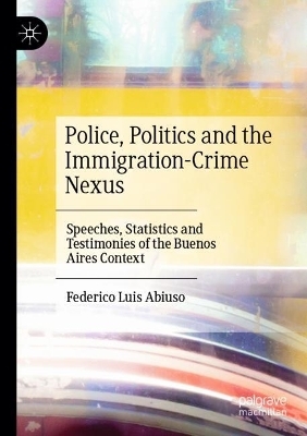 Police, Politics and the Immigration-Crime Nexus - Federico Luis Abiuso