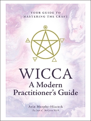 Wicca: A Modern Practitioner's Guide - Arin Murphy-Hiscock