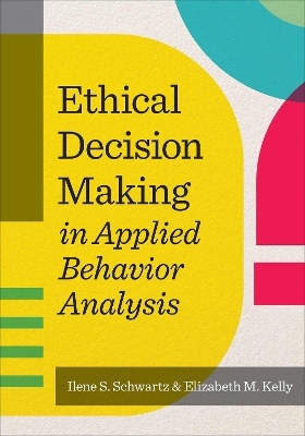 Ethical Decision Making in Applied Behavior Analysis - Dr Ilene S Schwartz, Elizabeth M Kelly