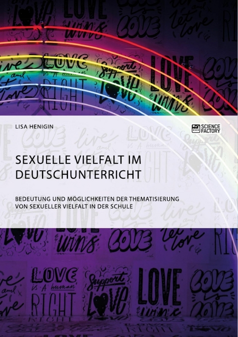 Sexuelle Vielfalt im Deutschunterricht. Bedeutung und Möglichkeiten der Thematisierung von sexueller Vielfalt in der Schule - Lisa Henigin