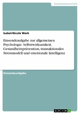 Einsendeaufgabe zur allgemeinen Psychologie. Selbstwirksamkeit, Gesundheitsprävention, transaktionales Stressmodell und emotionale Intelligenz - Isabel-Nicole Werk