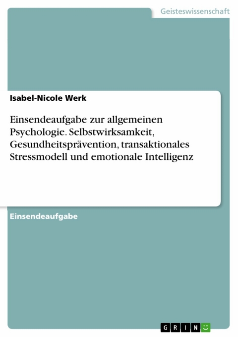 Einsendeaufgabe zur allgemeinen Psychologie. Selbstwirksamkeit, Gesundheitsprävention, transaktionales Stressmodell und emotionale Intelligenz - Isabel-Nicole Werk