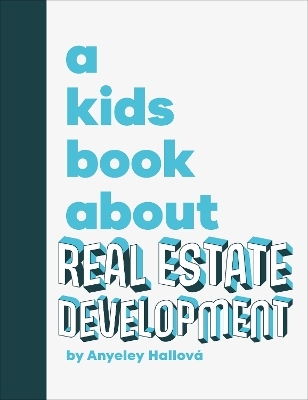 A Kids Book About Real Estate Development - Anyeley Hallova