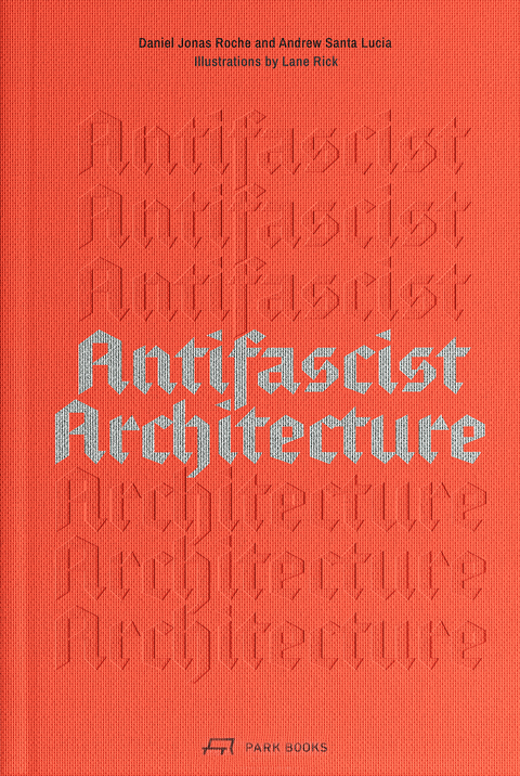 Antifascist Architecture - Andrew Santa Lucia, Daniel Jonas Roche