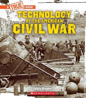 Technology of the American Civil War (a True Book: Exploring the Civil War) - Felicia Brower