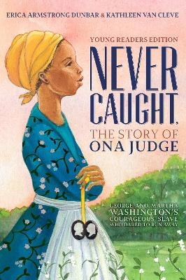 Never Caught, the Story of Ona Judge - Erica Armstrong Dunbar, Kathleen Van Cleve