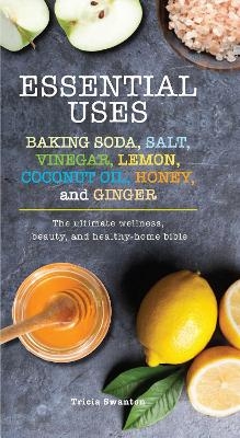 Essential Uses: Baking Soda, Salt, Vinegar, Lemon, Coconut Oil, Honey, and Ginger - Tricia Swanton