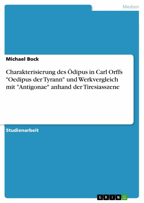 Charakterisierung des Ödipus in Carl Orffs "Oedipus der Tyrann" und Werkvergleich mit "Antigonae" anhand der Tiresiasszene - Michael Bock