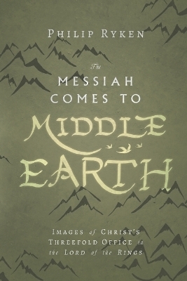 The Messiah Comes to Middle–Earth – Images of Christ`s Threefold Office in The Lord of the Rings - Philip Ryken