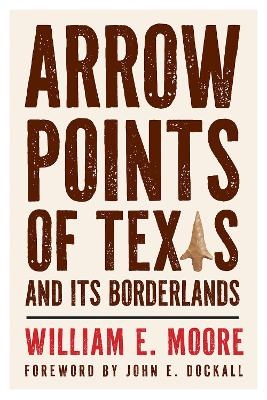 Arrow Points of Texas and Its Borderlands - William E Moore