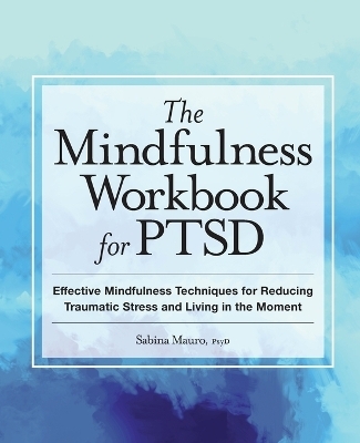 The Mindfulness Workbook for PTSD - Sabina Mauro PsyD