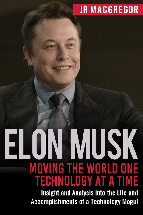Elon Musk: Moving the World One Technology at a Time : Insight and Analysis into the Life and Accomplishments of a Technology Mogul -  JR MacGregor