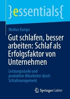 Gut schlafen, besser arbeiten: Schlaf als Erfolgsfaktor von Unternehmen - Markus Kamps