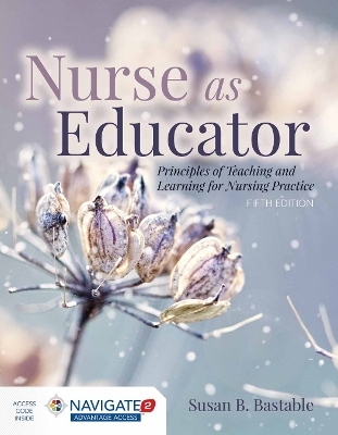 Nurse as Educator: Principles of Teaching and Learning for Nursing Practice - Susan B. Bastable