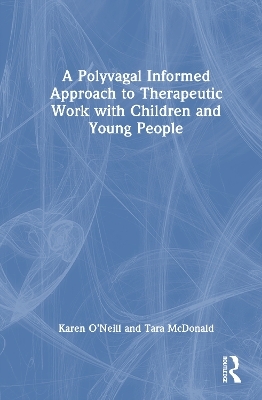 A Polyvagal Informed Approach to Therapeutic Work with Children and Young People - Karen O’Neill, Tara McDonald