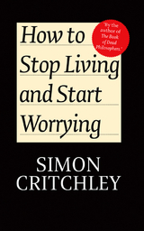 How to Stop Living and Start Worrying - Simon Critchley, Carl Cederström