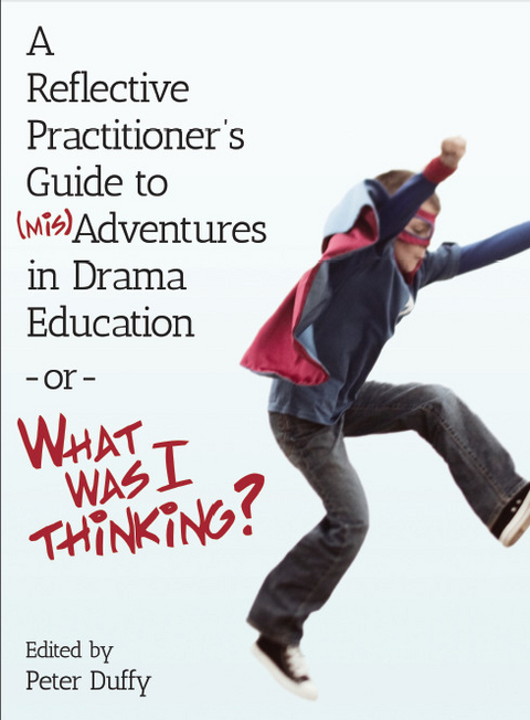 Reflective Practitioner's Guide to (Mis)Adventures in Drama Education - or - What Was I Thinking? - 