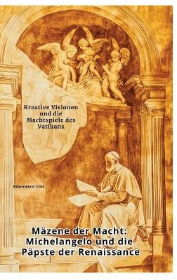 Mäzene der Macht: Michelangelo und die Päpste der Renaissance - Francesco Cini