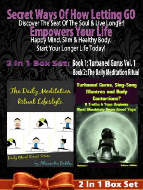 Secret Ways Of How Letting GO Empowers Your Life: Discover The Seat Of The Soul & Live Longer! Happy Mind, Slim & Healthy Body. Start Your Longer Life Today! - 2 In 1 Box Set: 2 In 1 Box Set: Book 1: Daily Meditation Ritual + Book 2 - Juliana Baldec