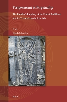 Postponement in Perpetuality: the Buddha’s Prophecy of the End of Buddhism and Its Transmission in East Asia - Yi Liu