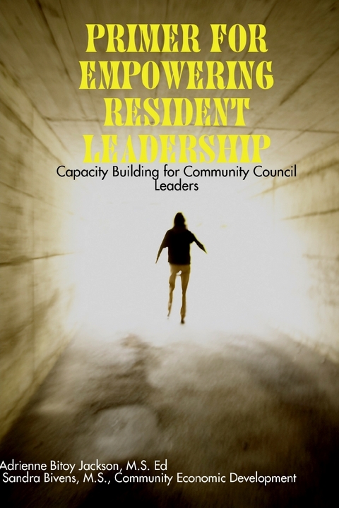 Primer for Empowering Resident Leadership: Capacity Building for Community Council Leaders -  Bitoy Jackson M.S. Ed. Adrienne Bitoy Jackson M.S. Ed.,  Bivens M.S. Sandra Bivens M.S.