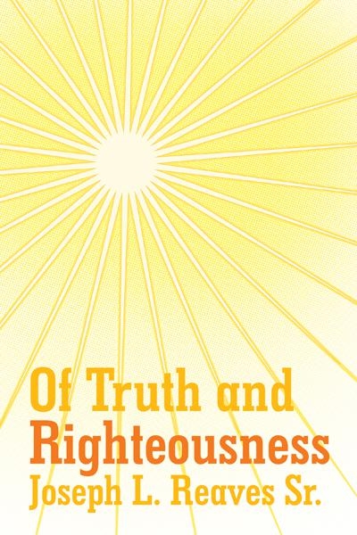 Of Truth and Righteousness -  Joseph L. Reaves Sr.