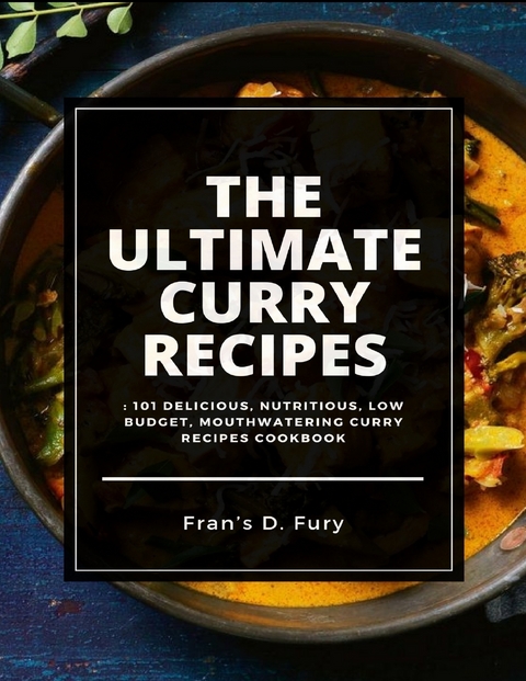 The Ultimate Curry Recipes: 101 Delicious, Nutritious, Low Budget, Mouthwatering Curry Recipes Cookbook -  Fran’s D. Fury