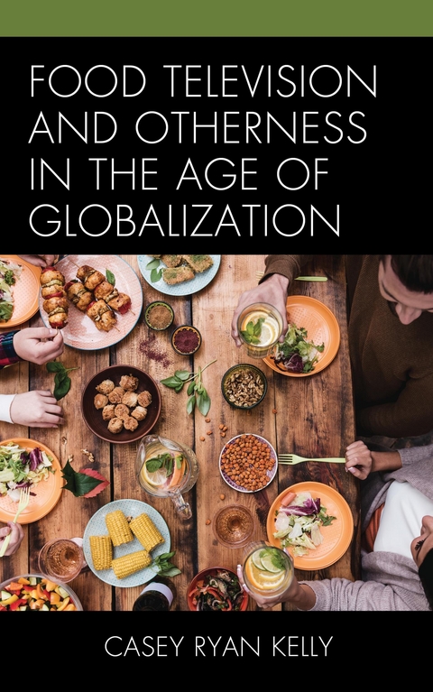 Food Television and Otherness in the Age of Globalization -  Casey Ryan Kelly