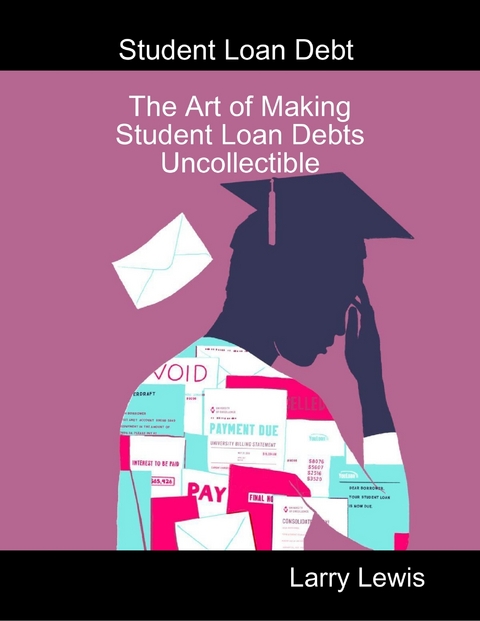 Student Loan Debt  -  The Art of Making Student Loan Debts Uncollectible -  Larry Lewis