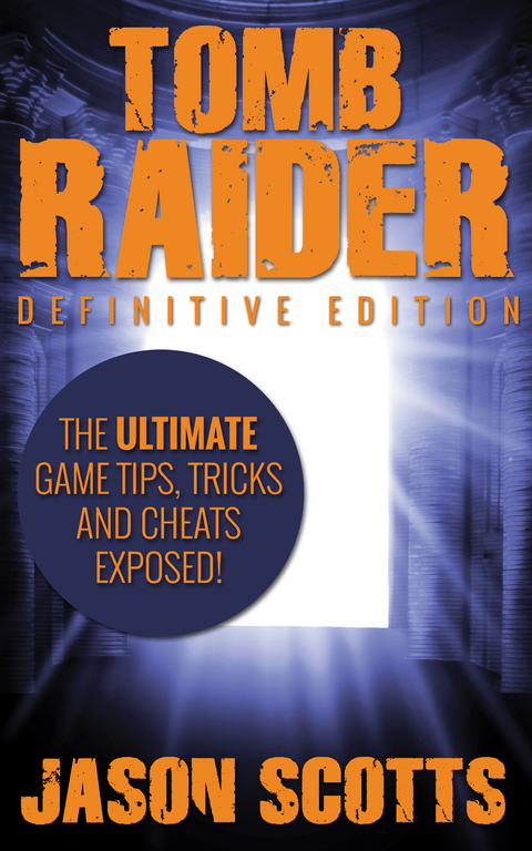 Tomb Raider: Definitive Edition :The Ultimate Game Tips, Tricks and Cheats Exposed! -  Jason Scotts