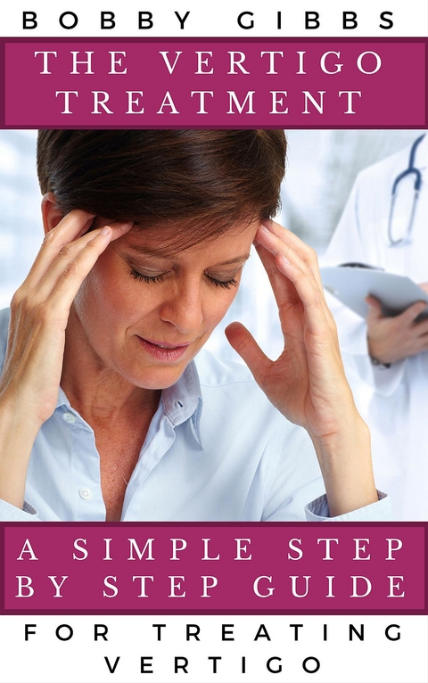 The Vertigo Treatment : A Simple Step By Step Guide For Treating Vertigo -  Bobby Gibbs