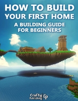 How to Build Your First Home - A Building Guide for Beginners: (An Unofficial Minecraft Book) -  Crafty Publishing Crafty Publishing
