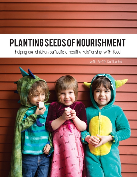 Planting Seeds of Nourishment: Helping Our Children Cultivate a Healthy Relationship With Food -  Yvette DuMouchel