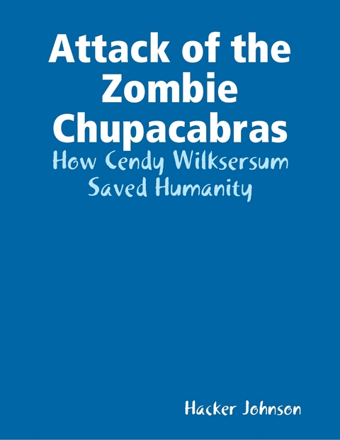 Attack of the Zombie Chupacabras: How Cendy Wilksersum Saved Humanity -  Johnson Hacker Johnson