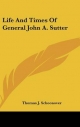 Life and Times of General John A. Sutter - Thomas J Schoonover