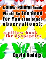 A Slow, Painful Death Would Be Too Good for You (and Other Observations): A Pillow Book for Dyspeptics -  David Roddis