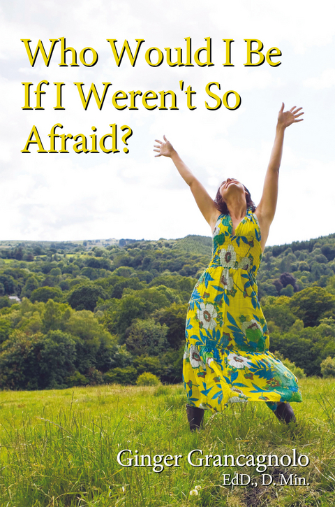 Who Would I Be If I Weren't so Afraid? - Ginger Grancagnolo Ed.D. D.Min.