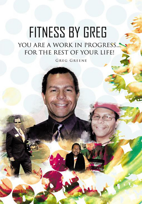 Fitness by Greg - You Are a Work in Progress...For the Rest of Your Life! -  Greg Greene