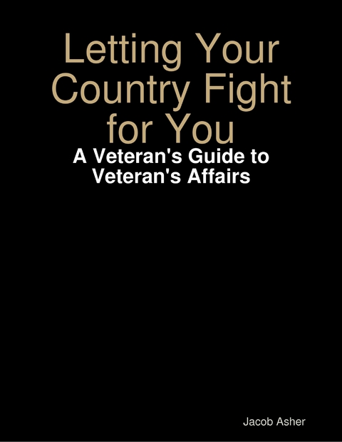 Letting Your Country Fight for You - A Veteran's Guide to Veteran's Affairs -  Asher Jacob Asher