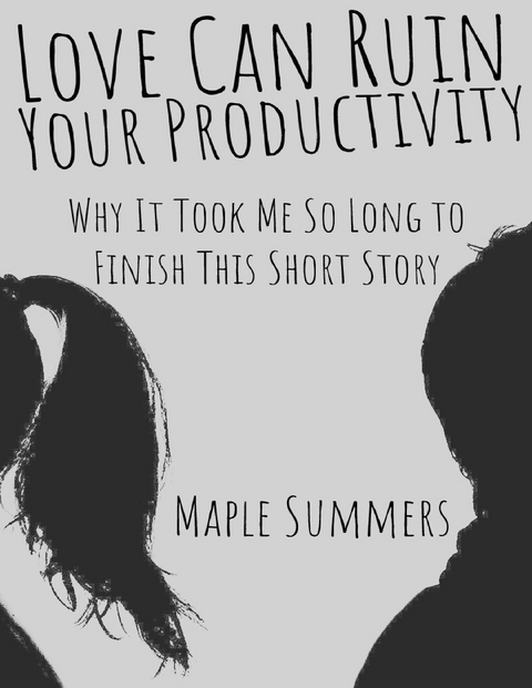 Love Can Ruin Your Productivity: Why It Took Me So Long to Finish This Short Story -  Maple Summers